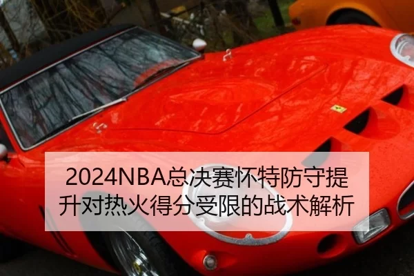 2024NBA总决赛怀特防守提升对热火得分受限的战术解析
